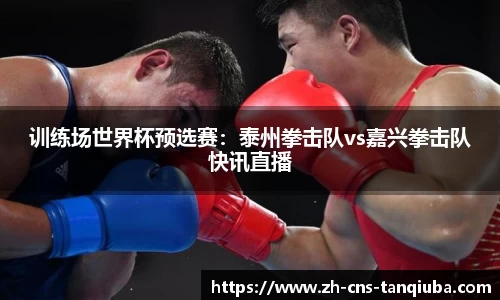 训练场世界杯预选赛：泰州拳击队vs嘉兴拳击队快讯直播