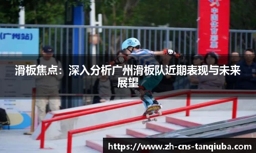 滑板焦点：深入分析广州滑板队近期表现与未来展望