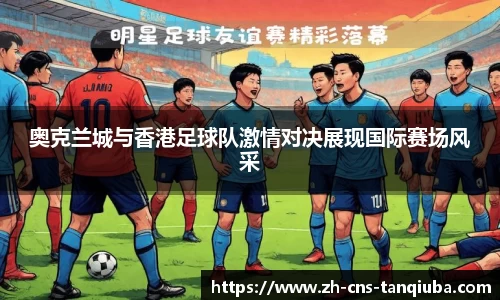 奥克兰城与香港足球队激情对决展现国际赛场风采