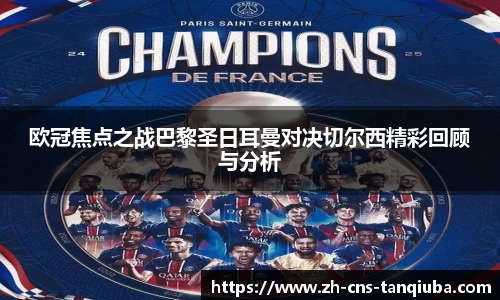 欧冠焦点之战巴黎圣日耳曼对决切尔西精彩回顾与分析