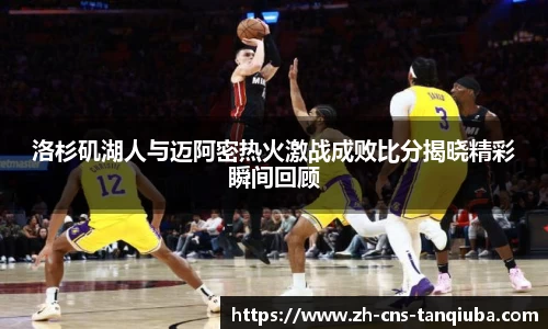 洛杉矶湖人与迈阿密热火激战成败比分揭晓精彩瞬间回顾